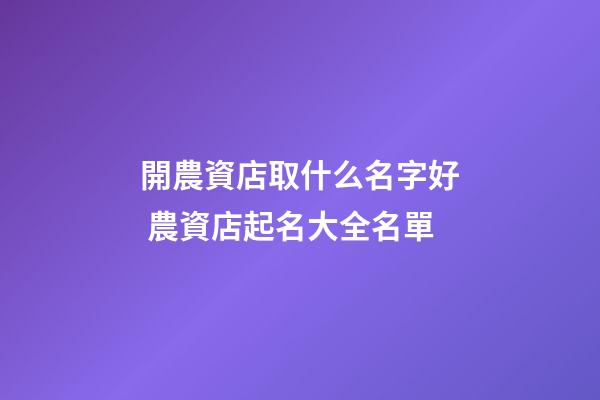 開農資店取什么名字好 農資店起名大全名單-第1張-店鋪起名-玄機派